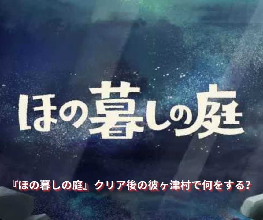 『ほの暮しの庭』クリア後の彼ヶ津村で何をする？