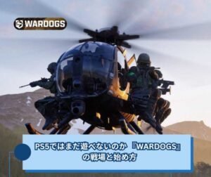 PS5ではまだ遊べないのか 『WARDOGS』の戦場と始め方