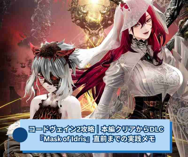 コードヴェイン2攻略｜本編クリアからDLC『Mask of Idris』直前までの実践メモ【CODE VEIN 2】