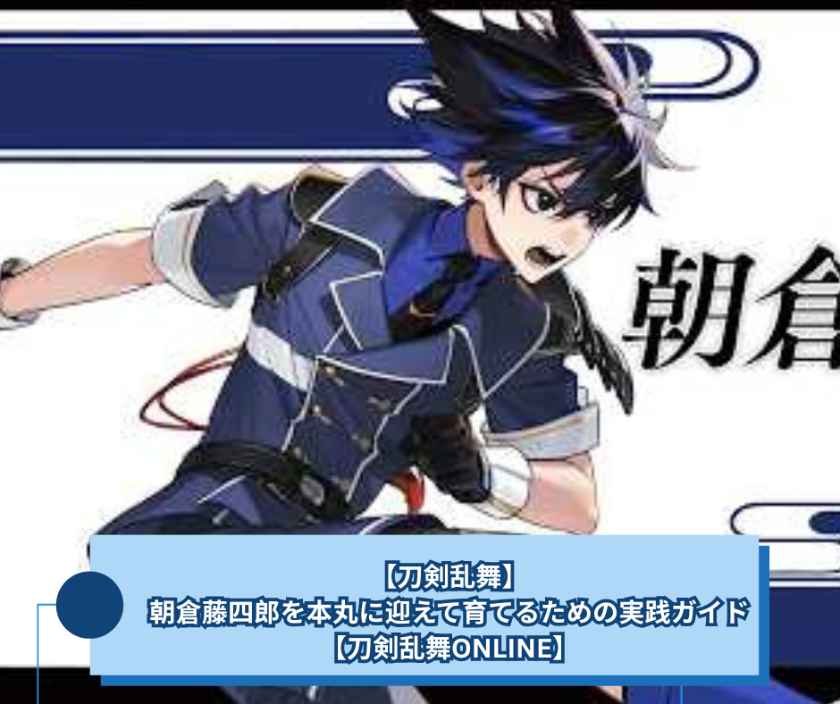 【刀剣乱舞】朝倉藤四郎を本丸に迎えて育てるための実践ガイド【刀剣乱舞ONLINE】
